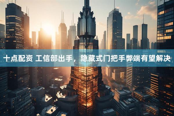 十点配资 工信部出手，隐藏式门把手弊端有望解决