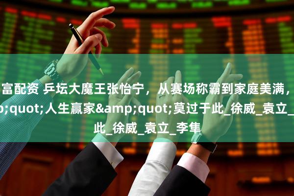 智富配资 乒坛大魔王张怡宁，从赛场称霸到家庭美满，&quot;人生赢家&quot;莫过于此_徐威_袁立_李隼