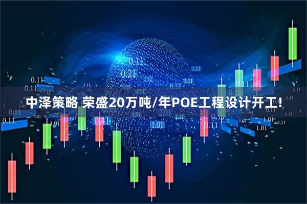 中泽策略 荣盛20万吨/年POE工程设计开工!