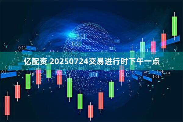 亿配资 20250724交易进行时下午一点