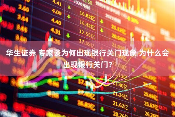 华生证券 专家谈为何出现银行关门现象 为什么会出现银行关门？