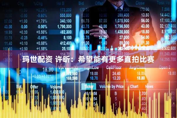 玛世配资 许昕：希望能有更多直拍比赛