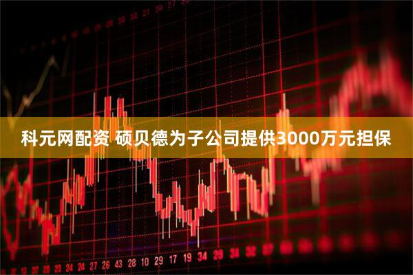 科元网配资 硕贝德为子公司提供3000万元担保