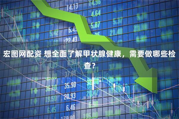 宏图网配资 想全面了解甲状腺健康,需要做哪些检查?