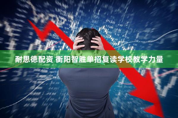 耐思徳配资 衡阳智胜单招复读学校教学力量