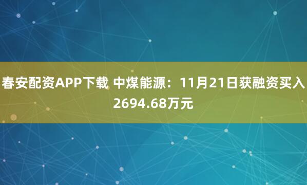 春安配资APP下载 中煤能源：11月21日获融资买入2694.68万元