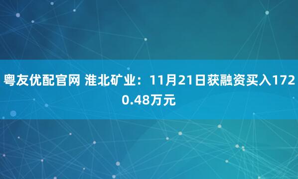 粤友优配官网 淮北矿业:11月21日获融资买入1720.48万元