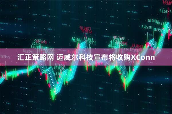 汇正策略网 迈威尔科技宣布将收购XConn