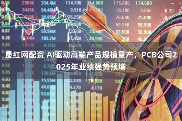 晟红网配资 AI驱动高端产品规模量产，PCB公司2025年业绩强势预增