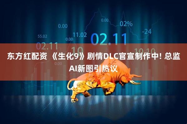 东方红配资 《生化9》剧情DLC官宣制作中! 总监AI新图引热议